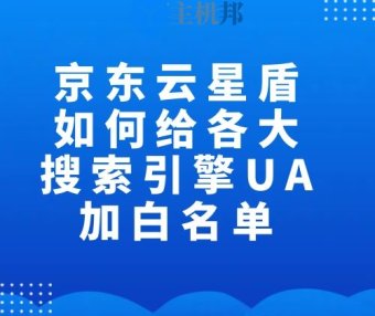 京东云星盾如何给各大搜索引擎UA加白名单