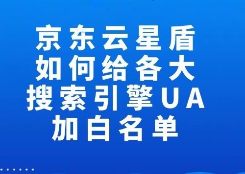 京东云星盾如何给各大搜索引擎UA加白名单