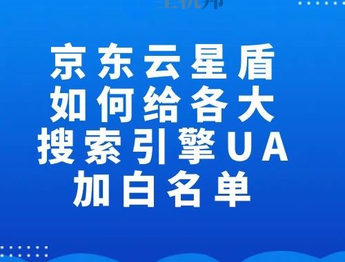 京东云星盾如何给各大搜索引擎UA加白名单