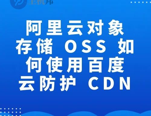 阿里云对象存储 OSS 如何使用百度云防护 CDN