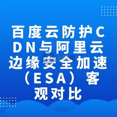 百度云防护CDN与阿里云边缘安全加速(ESA)客观对比