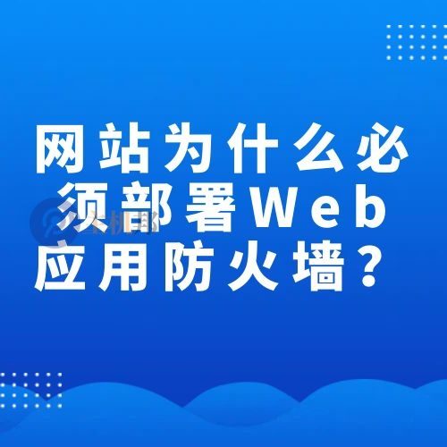 网站为什么说必须部署Web应用防火墙(WAF)?