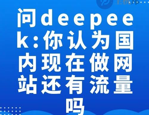 问deepeek:结合国内目前的互联网环境 你认为现在做网站还有流量吗