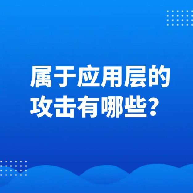 属于应用层的攻击有哪些？盘点应用层攻击类型及防御策略