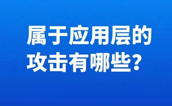 属于应用层的攻击有哪些？盘点应用层攻击类型及防御策略