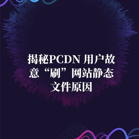 揭秘PCDN 用户故意“刷”网站静态文件原因