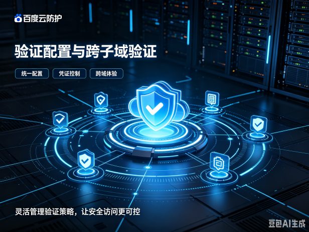百度云防护新功能:验证配置与跨子域验证,教你灵活控制验证凭证与跨域体验